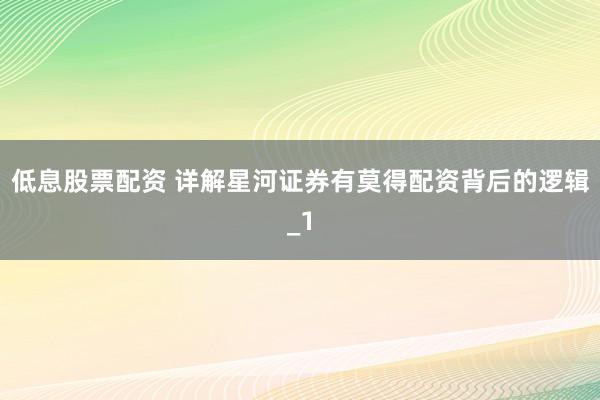 低息股票配资 详解星河证券有莫得配资背后的逻辑_1