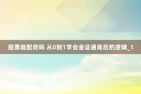 股票能配资吗 从0到1学会金证通背后的逻辑_1