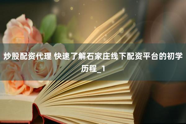 炒股配资代理 快速了解石家庄线下配资平台的初学历程_1