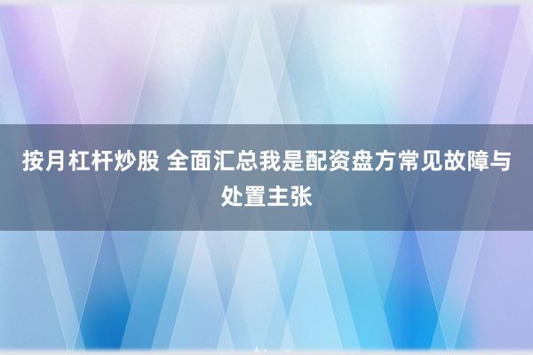 按月杠杆炒股 全面汇总我是配资盘方常见故障与处置主张