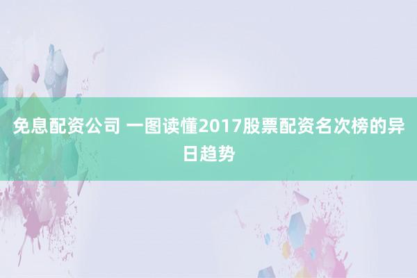 免息配资公司 一图读懂2017股票配资名次榜的异日趋势
