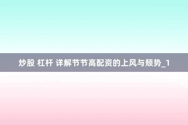 炒股 杠杆 详解节节高配资的上风与颓势_1