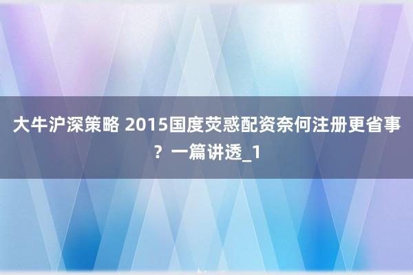 大牛沪深策略 2015国度荧惑配资奈何注册更省事？一篇讲透_1