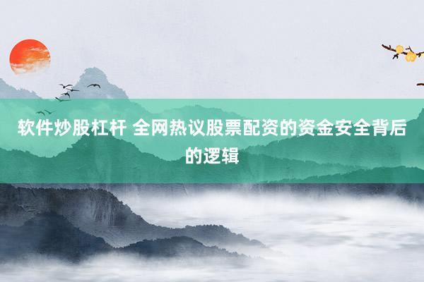 软件炒股杠杆 全网热议股票配资的资金安全背后的逻辑