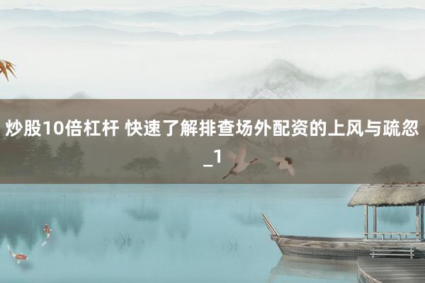 炒股10倍杠杆 快速了解排查场外配资的上风与疏忽_1