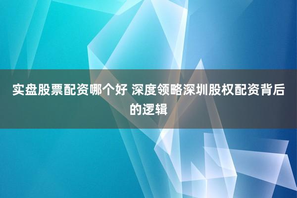实盘股票配资哪个好 深度领略深圳股权配资背后的逻辑