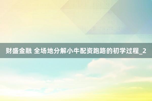财盛金融 全场地分解小牛配资跑路的初学过程_2