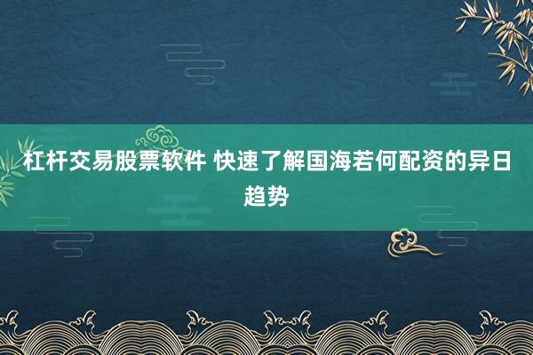 杠杆交易股票软件 快速了解国海若何配资的异日趋势
